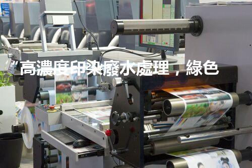 “高濃度印染廢水處理，綠色創(chuàng)新，凈享環(huán)保新篇章”